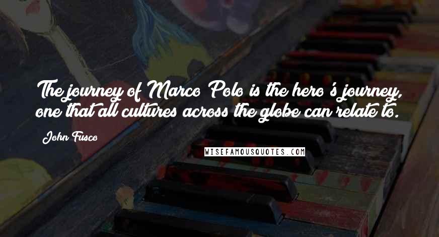 John Fusco Quotes: The journey of Marco Polo is the hero's journey, one that all cultures across the globe can relate to.