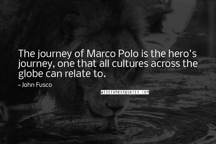 John Fusco Quotes: The journey of Marco Polo is the hero's journey, one that all cultures across the globe can relate to.