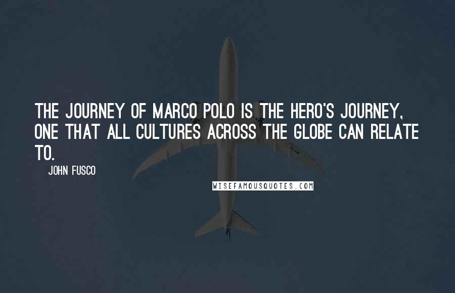John Fusco Quotes: The journey of Marco Polo is the hero's journey, one that all cultures across the globe can relate to.