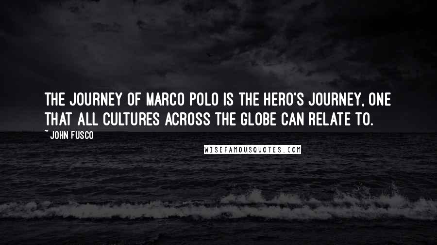John Fusco Quotes: The journey of Marco Polo is the hero's journey, one that all cultures across the globe can relate to.