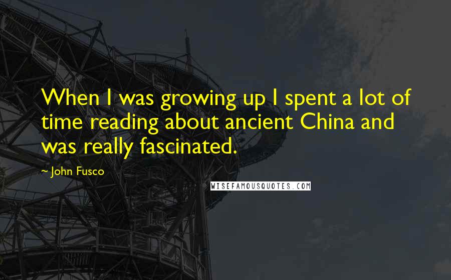 John Fusco Quotes: When I was growing up I spent a lot of time reading about ancient China and was really fascinated.