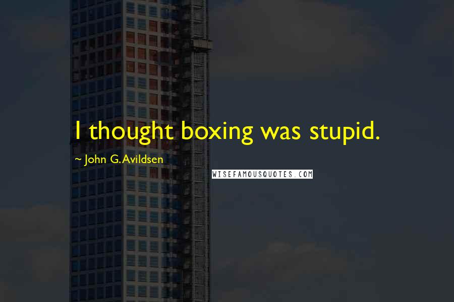 John G. Avildsen Quotes: I thought boxing was stupid.