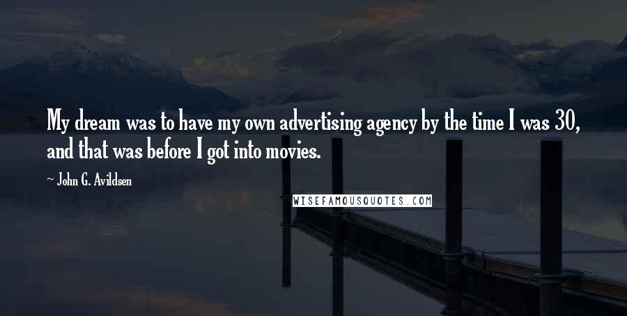 John G. Avildsen Quotes: My dream was to have my own advertising agency by the time I was 30, and that was before I got into movies.