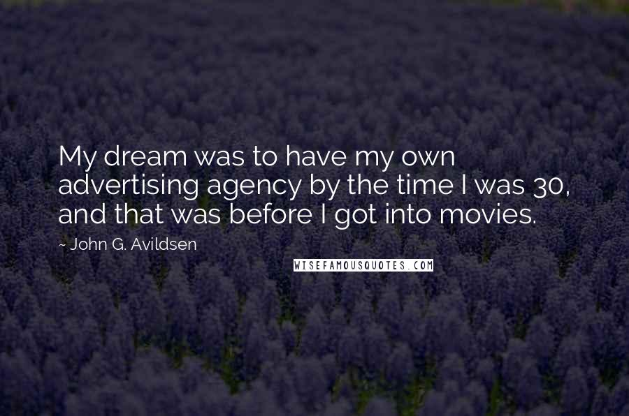 John G. Avildsen Quotes: My dream was to have my own advertising agency by the time I was 30, and that was before I got into movies.