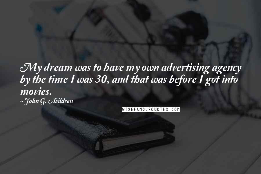 John G. Avildsen Quotes: My dream was to have my own advertising agency by the time I was 30, and that was before I got into movies.