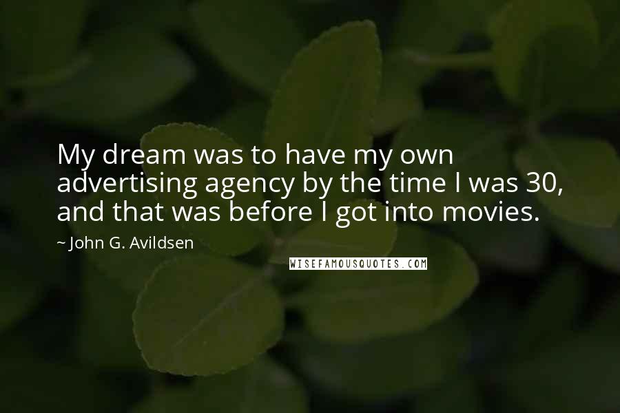 John G. Avildsen Quotes: My dream was to have my own advertising agency by the time I was 30, and that was before I got into movies.