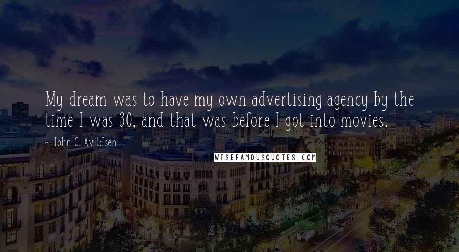 John G. Avildsen Quotes: My dream was to have my own advertising agency by the time I was 30, and that was before I got into movies.