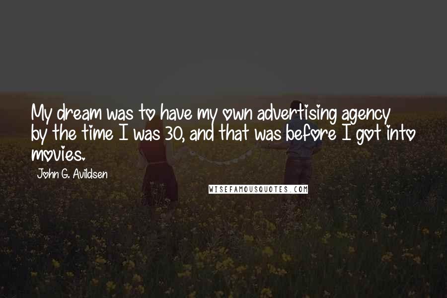 John G. Avildsen Quotes: My dream was to have my own advertising agency by the time I was 30, and that was before I got into movies.