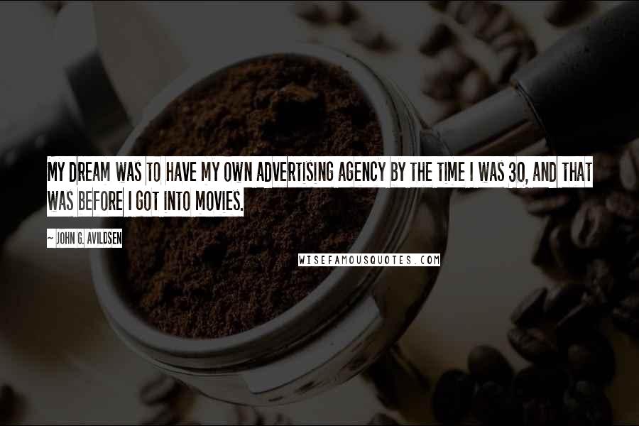 John G. Avildsen Quotes: My dream was to have my own advertising agency by the time I was 30, and that was before I got into movies.