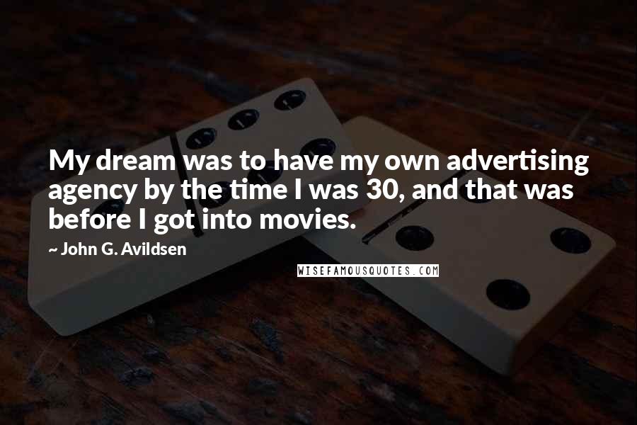 John G. Avildsen Quotes: My dream was to have my own advertising agency by the time I was 30, and that was before I got into movies.