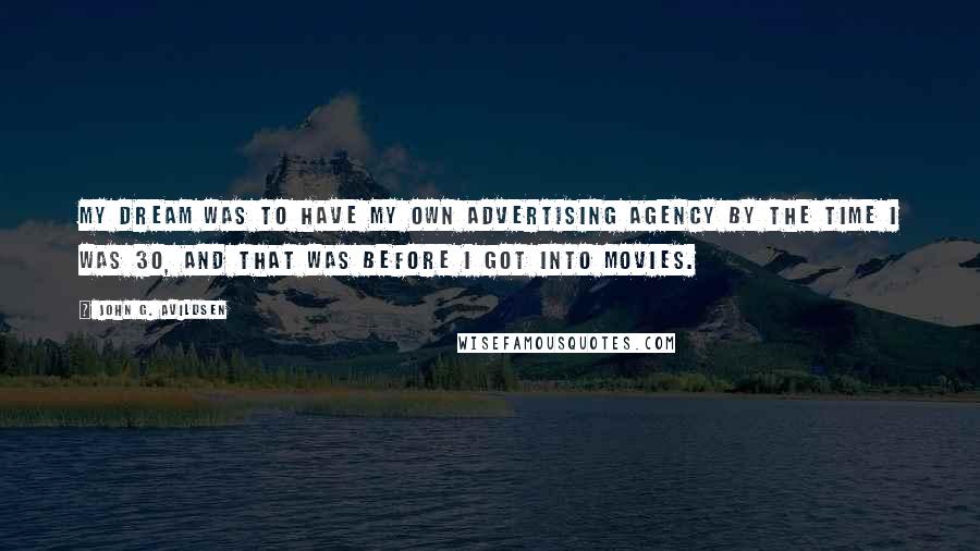 John G. Avildsen Quotes: My dream was to have my own advertising agency by the time I was 30, and that was before I got into movies.