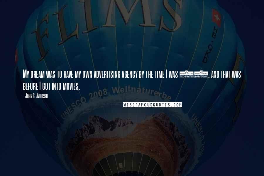 John G. Avildsen Quotes: My dream was to have my own advertising agency by the time I was 30, and that was before I got into movies.