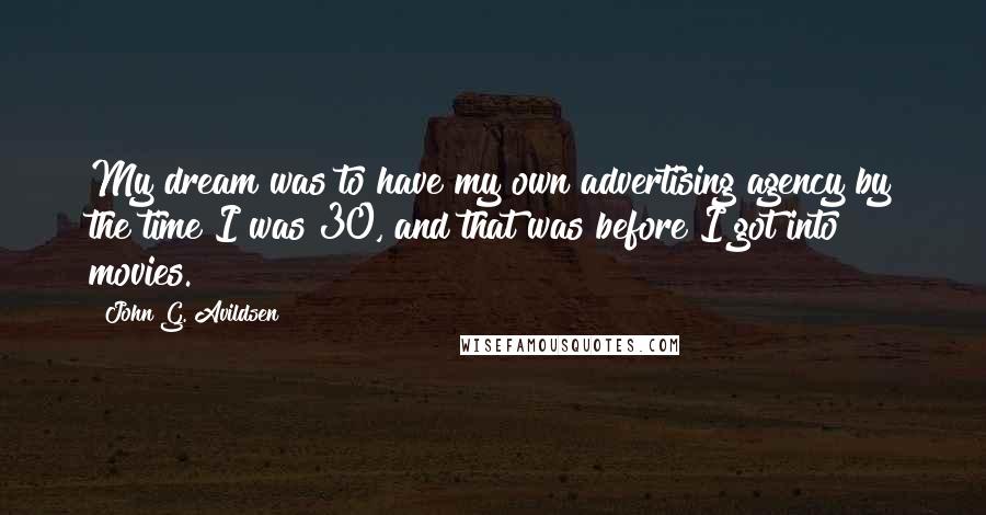 John G. Avildsen Quotes: My dream was to have my own advertising agency by the time I was 30, and that was before I got into movies.