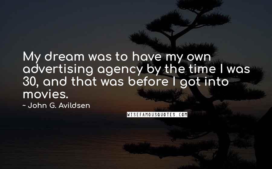 John G. Avildsen Quotes: My dream was to have my own advertising agency by the time I was 30, and that was before I got into movies.