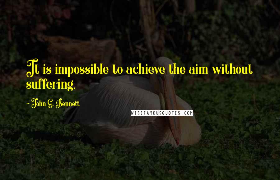 John G. Bennett Quotes: It is impossible to achieve the aim without suffering.