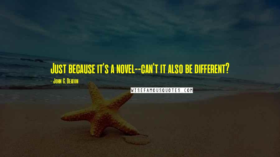 John G. Deaton Quotes: Just because it's a novel--can't it also be different?