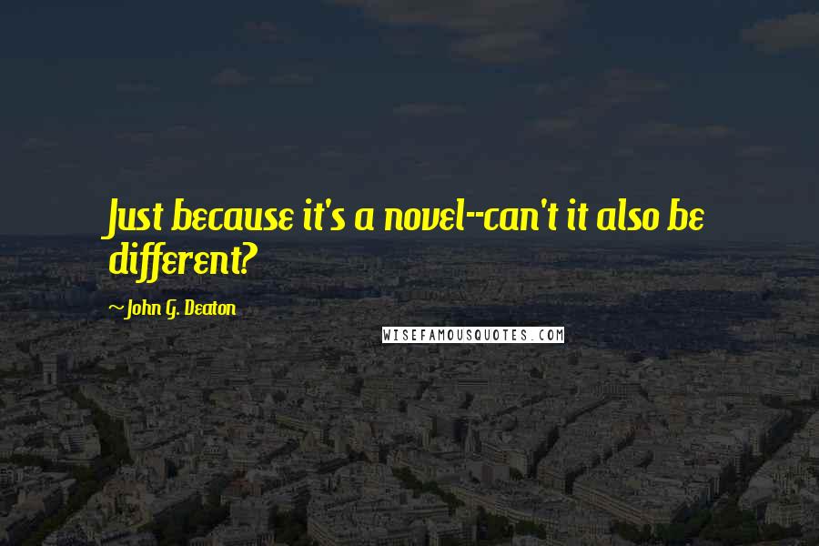 John G. Deaton Quotes: Just because it's a novel--can't it also be different?