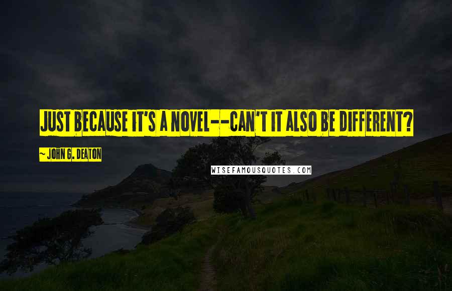 John G. Deaton Quotes: Just because it's a novel--can't it also be different?
