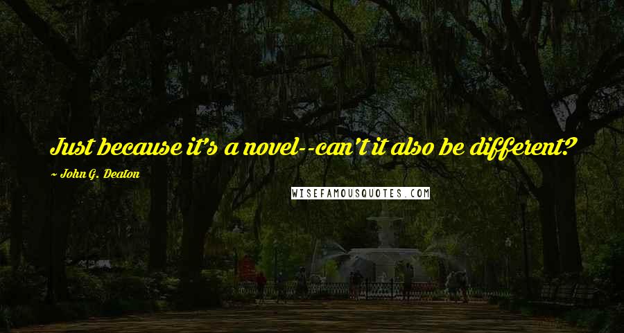 John G. Deaton Quotes: Just because it's a novel--can't it also be different?