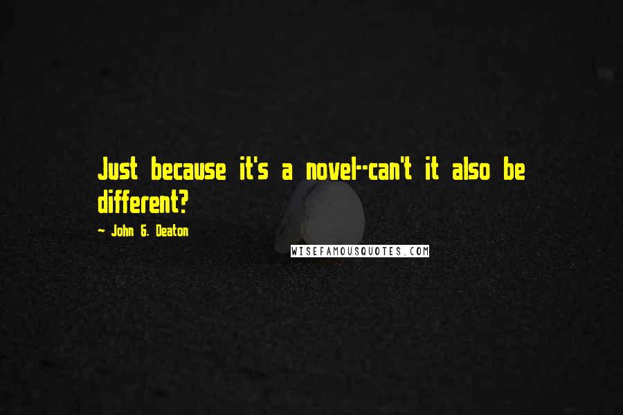 John G. Deaton Quotes: Just because it's a novel--can't it also be different?