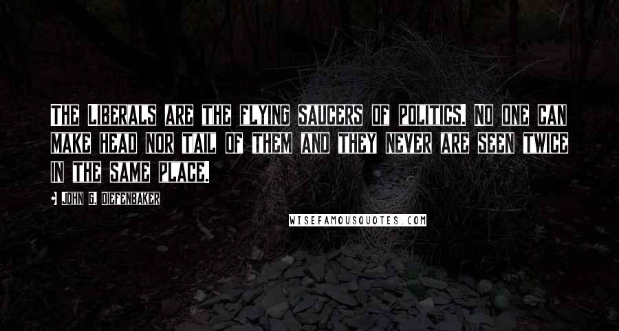 John G. Diefenbaker Quotes: The Liberals are the flying saucers of politics. No one can make head nor tail of them and they never are seen twice in the same place.