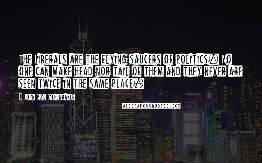 John G. Diefenbaker Quotes: The Liberals are the flying saucers of politics. No one can make head nor tail of them and they never are seen twice in the same place.