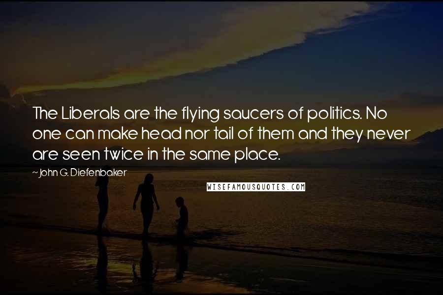 John G. Diefenbaker Quotes: The Liberals are the flying saucers of politics. No one can make head nor tail of them and they never are seen twice in the same place.