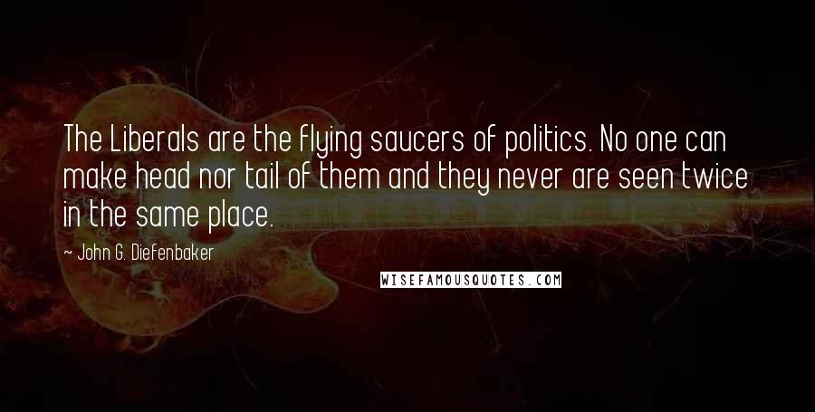 John G. Diefenbaker Quotes: The Liberals are the flying saucers of politics. No one can make head nor tail of them and they never are seen twice in the same place.