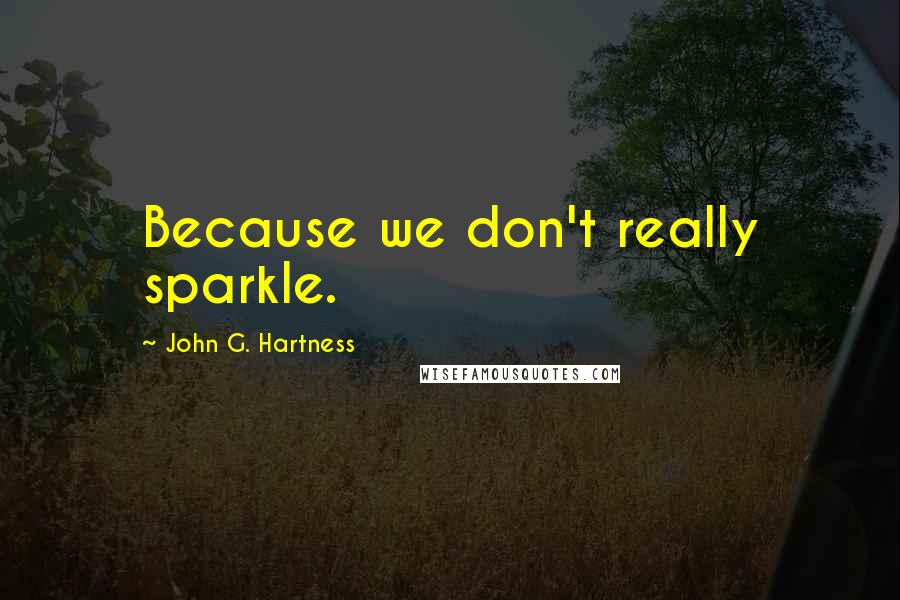 John G. Hartness Quotes: Because we don't really sparkle.