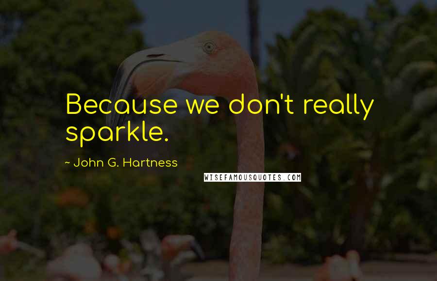 John G. Hartness Quotes: Because we don't really sparkle.