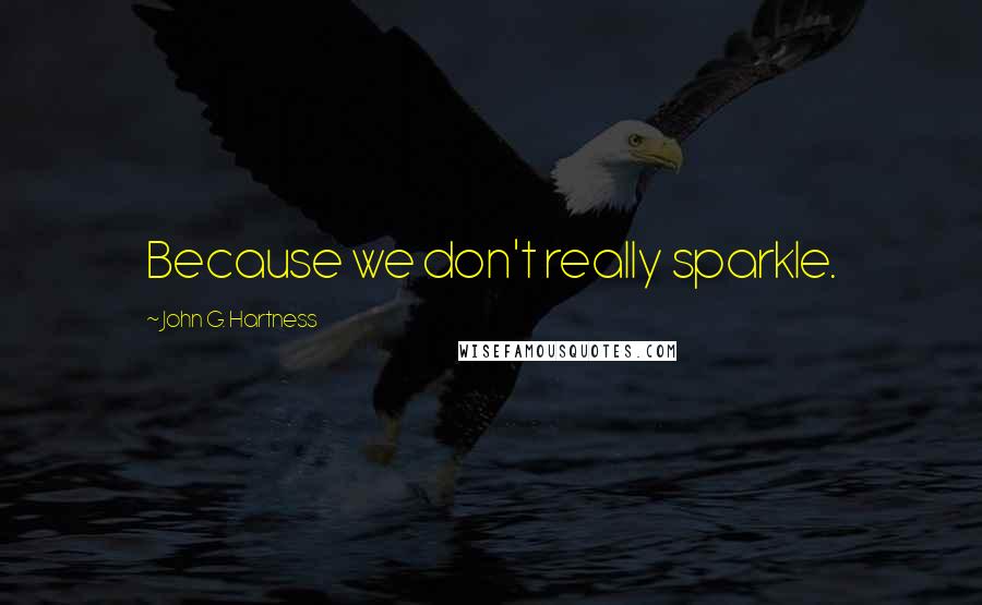 John G. Hartness Quotes: Because we don't really sparkle.