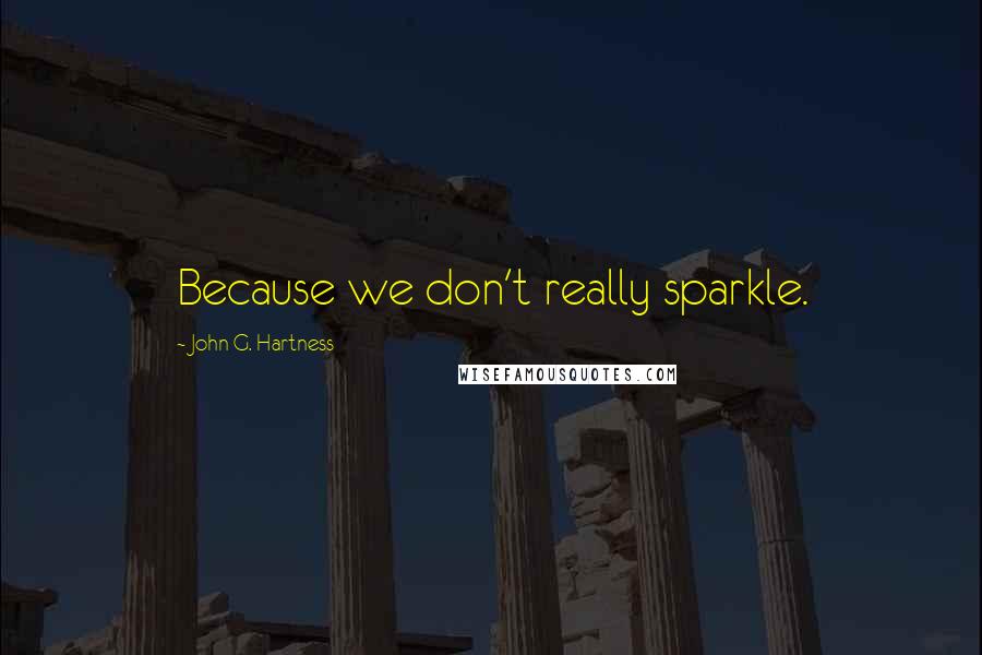 John G. Hartness Quotes: Because we don't really sparkle.