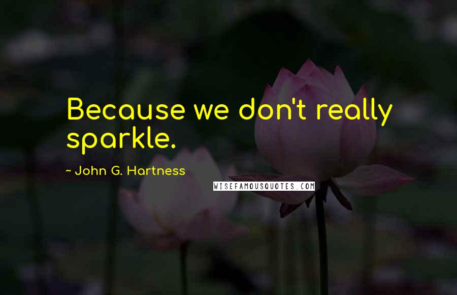 John G. Hartness Quotes: Because we don't really sparkle.