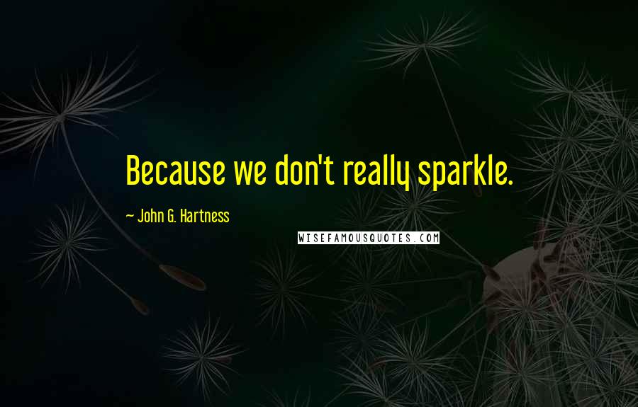 John G. Hartness Quotes: Because we don't really sparkle.