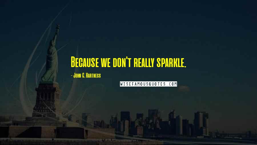 John G. Hartness Quotes: Because we don't really sparkle.