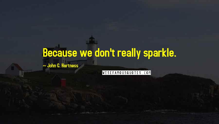 John G. Hartness Quotes: Because we don't really sparkle.