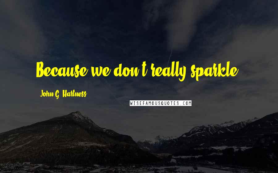 John G. Hartness Quotes: Because we don't really sparkle.