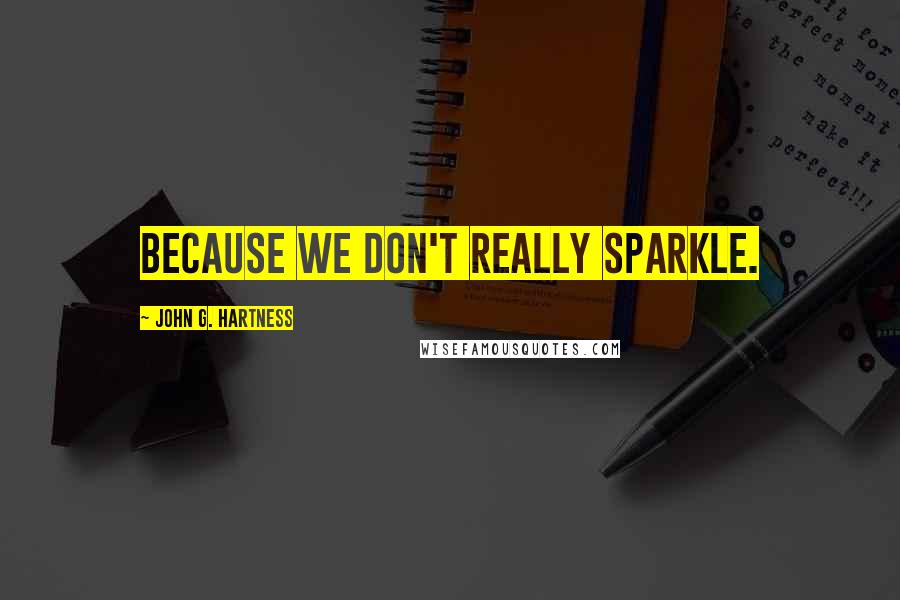 John G. Hartness Quotes: Because we don't really sparkle.