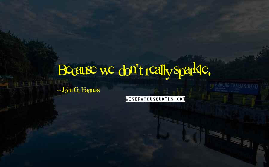 John G. Hartness Quotes: Because we don't really sparkle.