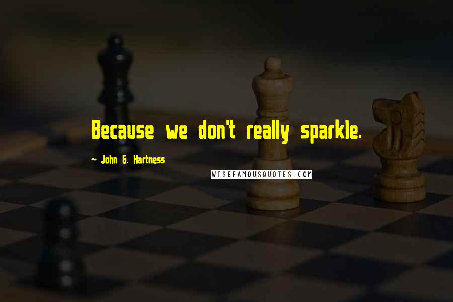 John G. Hartness Quotes: Because we don't really sparkle.