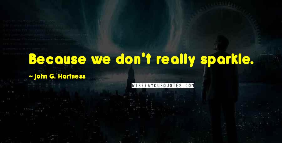 John G. Hartness Quotes: Because we don't really sparkle.