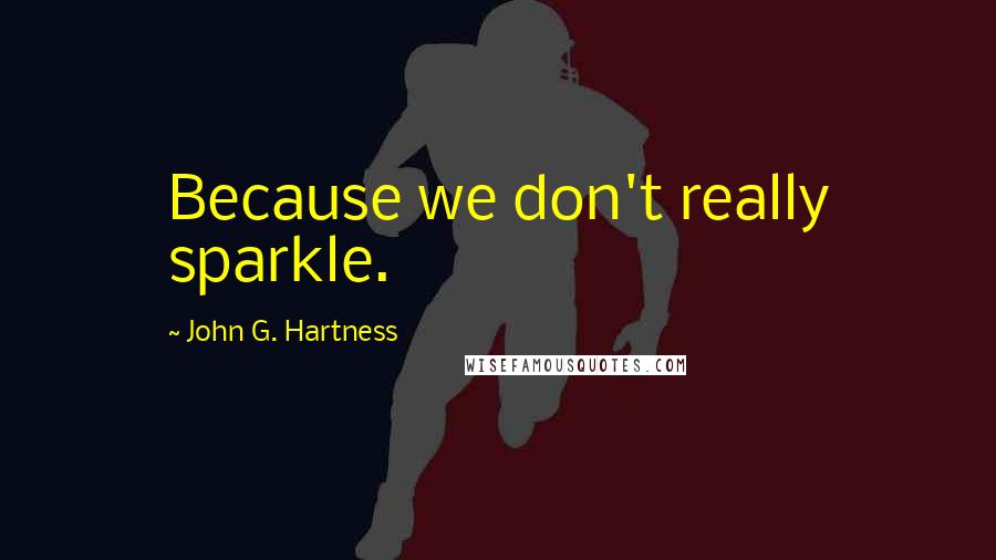 John G. Hartness Quotes: Because we don't really sparkle.