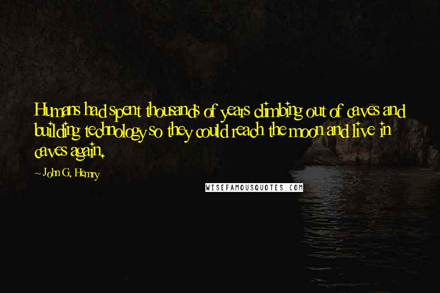 John G. Hemry Quotes: Humans had spent thousands of years climbing out of caves and building technology so they could reach the moon and live in caves again.