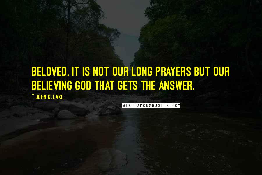 John G. Lake Quotes: Beloved, it is not our long prayers but our believing God that gets the answer.