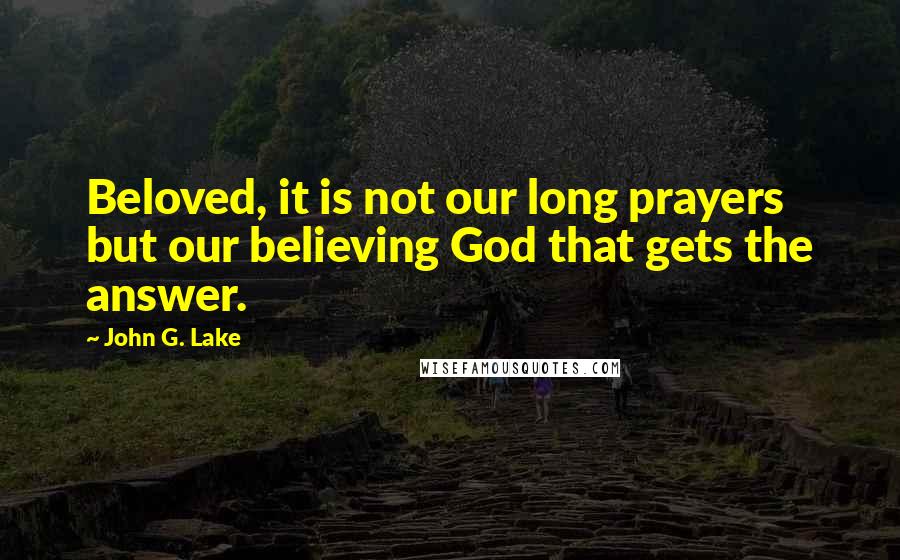 John G. Lake Quotes: Beloved, it is not our long prayers but our believing God that gets the answer.