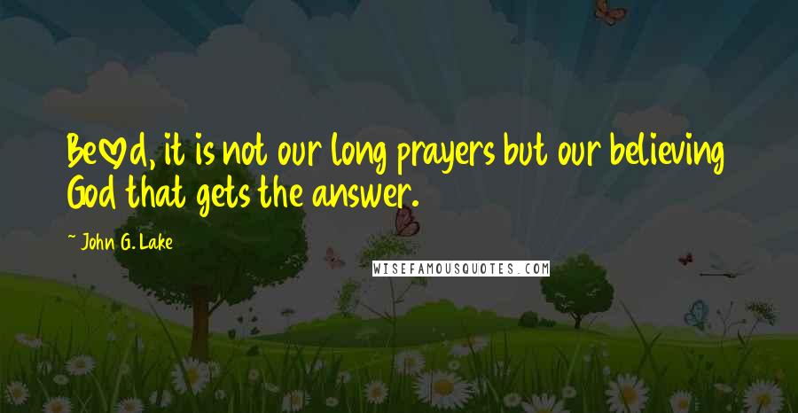 John G. Lake Quotes: Beloved, it is not our long prayers but our believing God that gets the answer.