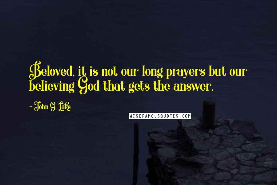 John G. Lake Quotes: Beloved, it is not our long prayers but our believing God that gets the answer.