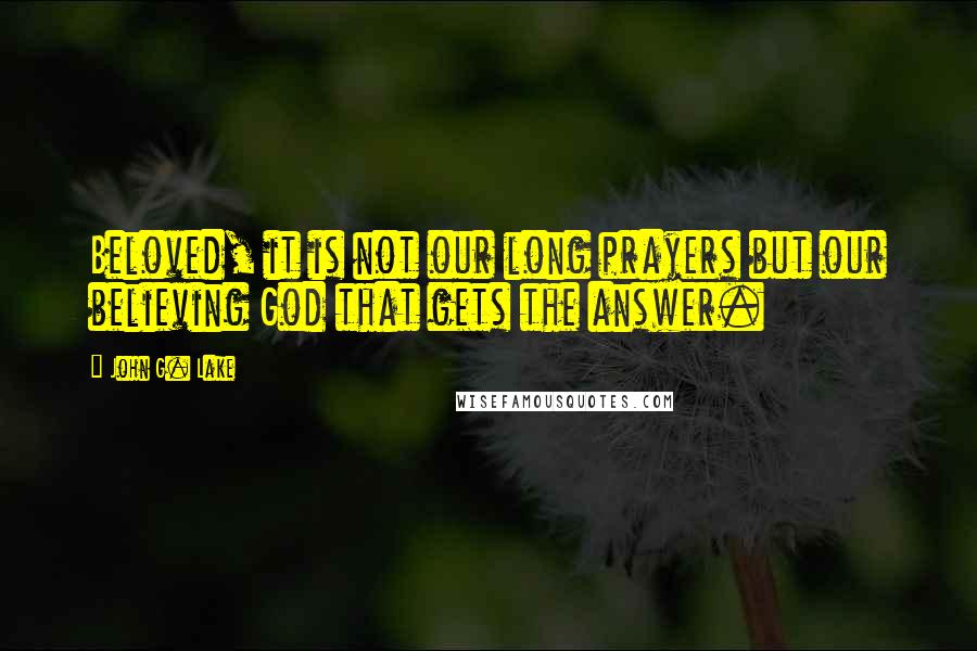 John G. Lake Quotes: Beloved, it is not our long prayers but our believing God that gets the answer.