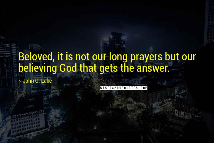John G. Lake Quotes: Beloved, it is not our long prayers but our believing God that gets the answer.