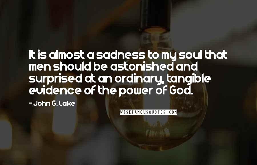 John G. Lake Quotes: It is almost a sadness to my soul that men should be astonished and surprised at an ordinary, tangible evidence of the power of God.